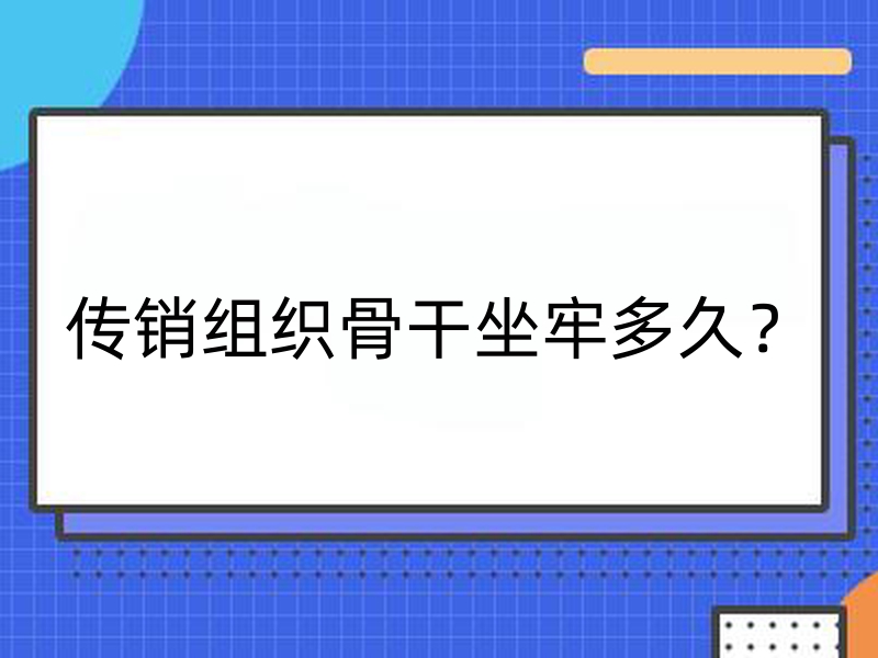 传销组织骨干坐牢多久？