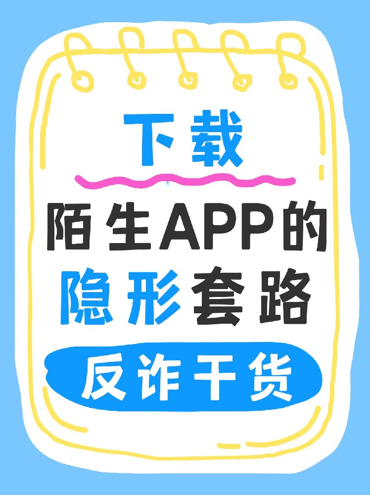 那些下载陌生APP的隐形套路——反诈干货